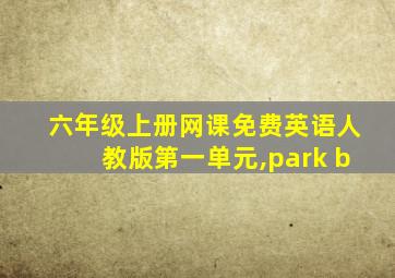 六年级上册网课免费英语人教版第一单元,park b